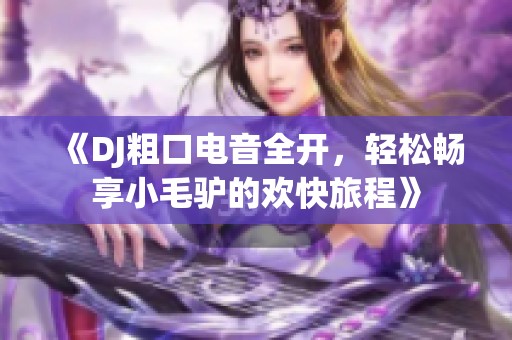 《DJ粗口電音全開，輕松暢享小毛驢的歡快旅程》