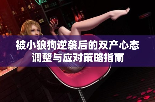 被小狼狗逆襲后的雙產(chǎn)心態(tài)調(diào)整與應(yīng)對(duì)策略指南