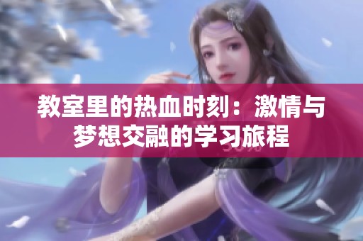 教室里的熱血時刻：激情與夢想交融的學(xué)習(xí)旅程