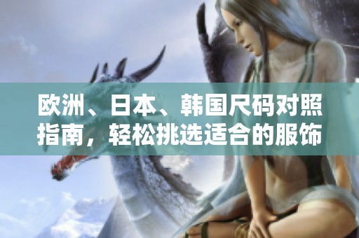 歐洲、日本、韓國(guó)尺碼對(duì)照指南，輕松挑選適合的服飾