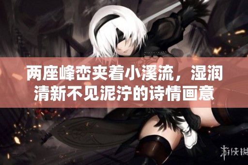 兩座峰巒夾著小溪流，濕潤清新不見泥濘的詩情畫意