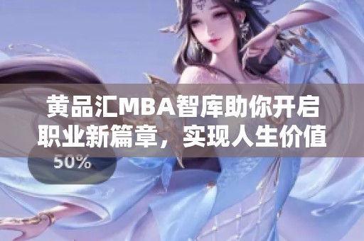 黃品匯MBA智庫助你開啟職業(yè)新篇章，實(shí)現(xiàn)人生價(jià)值提升