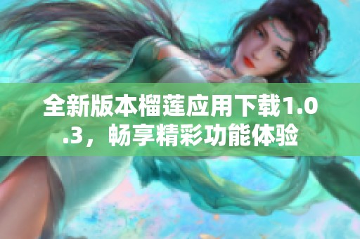 全新版本榴蓮應用下載1.0.3，暢享精彩功能體驗