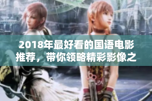 2018年最好看的國語電影推薦，帶你領(lǐng)略精彩影像之旅