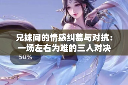 兄妹間的情感糾葛與對(duì)抗：一場左右為難的三人對(duì)決