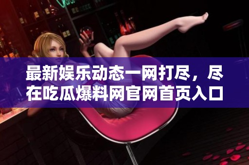 最新娛樂動態(tài)一網(wǎng)打盡，盡在吃瓜爆料網(wǎng)官網(wǎng)首頁入口