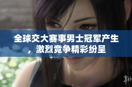 全球交大賽事男士冠軍產(chǎn)生，激烈競(jìng)爭(zhēng)精彩紛呈