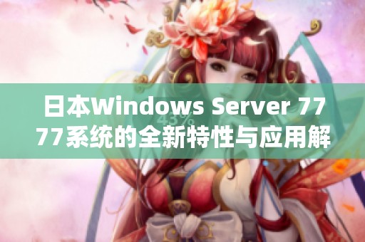 日本W(wǎng)indows Server 7777系統(tǒng)的全新特性與應用解析