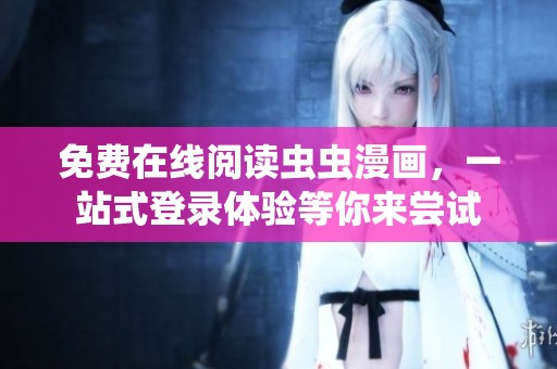 免費在線閱讀蟲蟲漫畫，一站式登錄體驗等你來嘗試