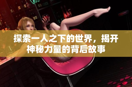 探索一人之下的世界，揭開神秘力量的背后故事