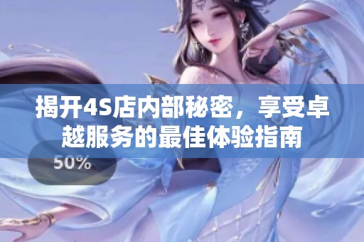 揭開(kāi)4S店內(nèi)部秘密，享受卓越服務(wù)的最佳體驗(yàn)指南