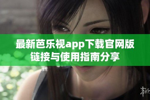 最新芭樂(lè)視app下載官網(wǎng)版鏈接與使用指南分享