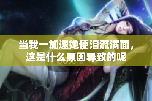 當(dāng)我一加速她便淚流滿面，這是什么原因?qū)е碌哪? title=