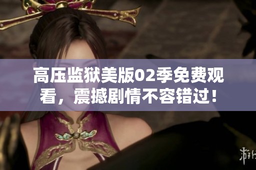 高壓監(jiān)獄美版02季免費(fèi)觀看，震撼劇情不容錯(cuò)過！