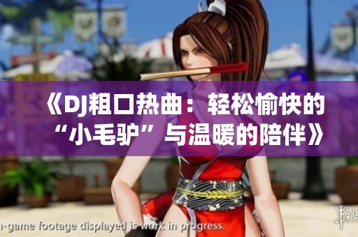 《DJ粗口熱曲：輕松愉快的“小毛驢”與溫暖的陪伴》