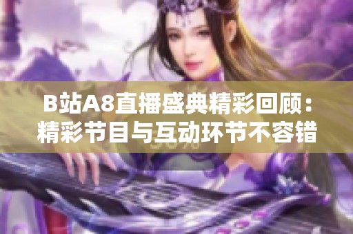 B站A8直播盛典精彩回顧：精彩節(jié)目與互動(dòng)環(huán)節(jié)不容錯(cuò)過(guò)