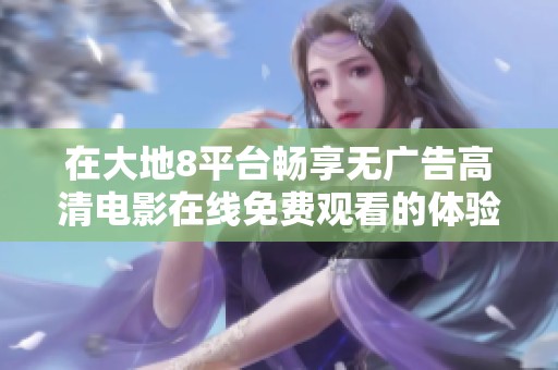 在大地8平臺(tái)暢享無(wú)廣告高清電影在線免費(fèi)觀看的體驗(yàn)