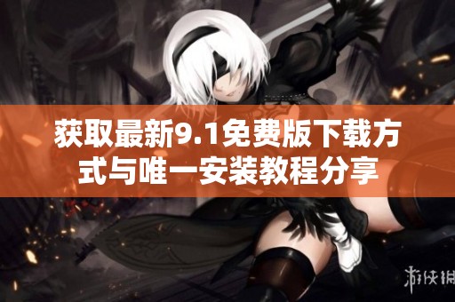 獲取最新9.1免費(fèi)版下載方式與唯一安裝教程分享
