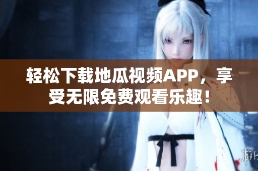 輕松下載地瓜視頻APP，享受無限免費(fèi)觀看樂趣！