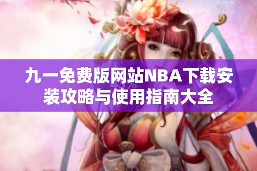 九一免費(fèi)版網(wǎng)站NBA下載安裝攻略與使用指南大全