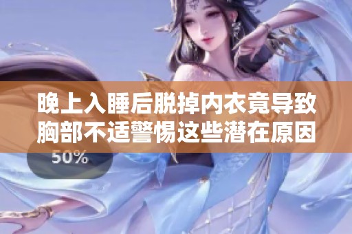 晚上入睡后脫掉內(nèi)衣竟導(dǎo)致胸部不適警惕這些潛在原因