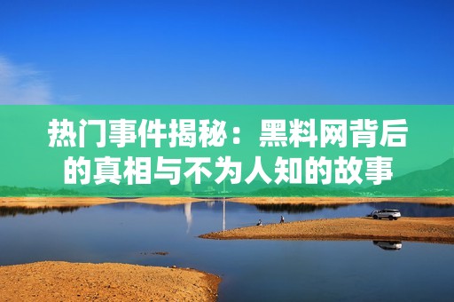 熱門事件揭秘：黑料網(wǎng)背后的真相與不為人知的故事