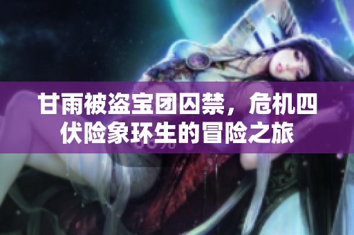甘雨被盜寶團(tuán)囚禁，危機(jī)四伏險象環(huán)生的冒險之旅