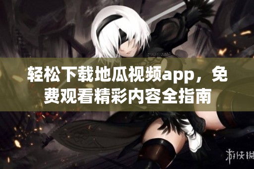 輕松下載地瓜視頻app，免費觀看精彩內(nèi)容全指南