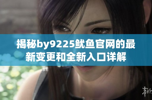 揭秘by9225魷魚官網(wǎng)的最新變更和全新入口詳解