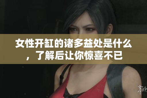 女性開(kāi)缸的諸多益處是什么，了解后讓你驚喜不已