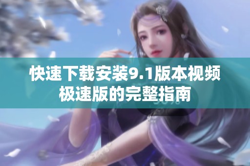 快速下載安裝9.1版本視頻極速版的完整指南