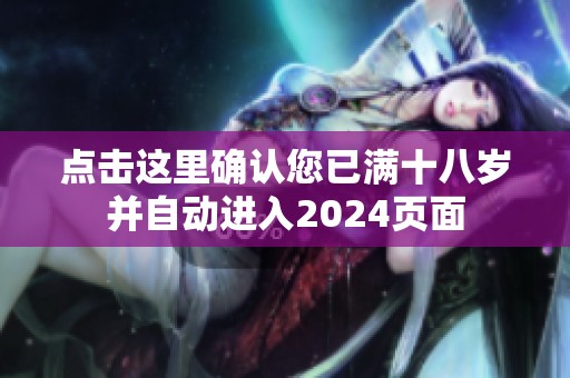 點擊這里確認(rèn)您已滿十八歲并自動進(jìn)入2024頁面