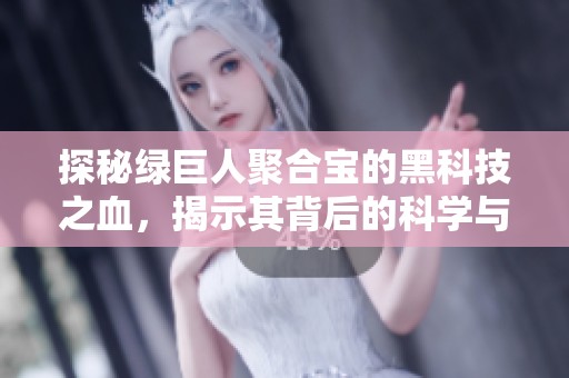 探秘綠巨人聚合寶的黑科技之血，揭示其背后的科學(xué)與創(chuàng)新