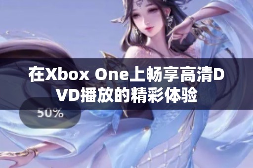 在Xbox One上暢享高清DVD播放的精彩體驗(yàn)