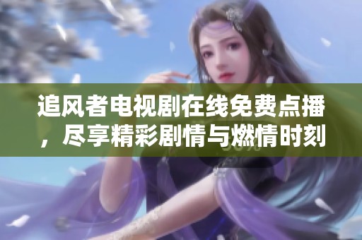 追風(fēng)者電視劇在線免費(fèi)點(diǎn)播，盡享精彩劇情與燃情時(shí)刻