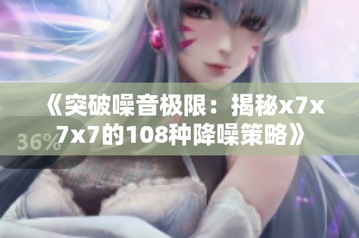 《突破噪音極限：揭秘x7x7x7的108種降噪策略》