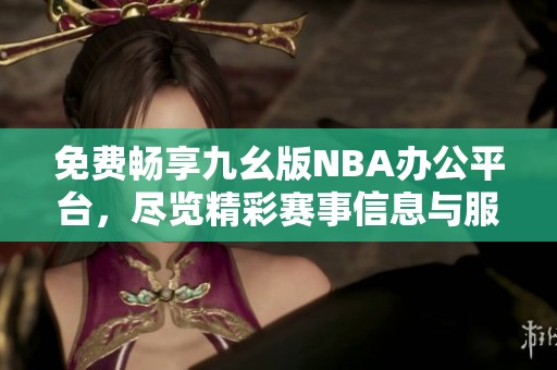 免費暢享九幺版NBA辦公平臺，盡覽精彩賽事信息與服務(wù)