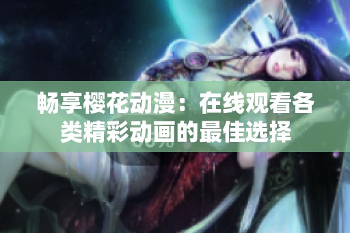 暢享櫻花動(dòng)漫：在線觀看各類(lèi)精彩動(dòng)畫(huà)的最佳選擇