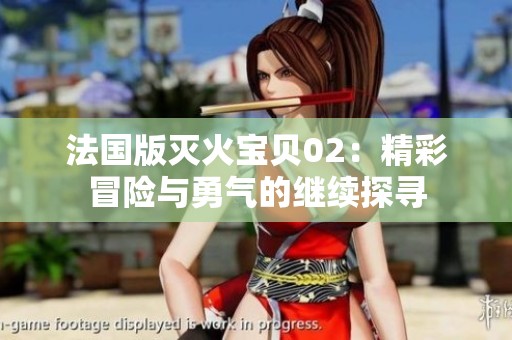 法國版滅火寶貝02：精彩冒險與勇氣的繼續(xù)探尋