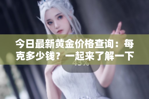 今日最新黃金價格查詢：每克多少錢？一起來了解一下！