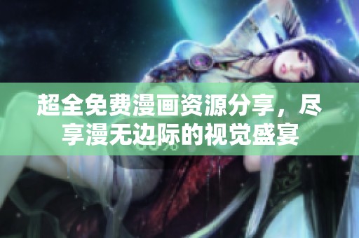 超全免費(fèi)漫畫(huà)資源分享,盡享漫無(wú)邊際的視覺(jué)盛宴 超全免費(fèi)漫畫(huà)資源分享,盡享漫無(wú)邊際的視覺(jué)盛宴