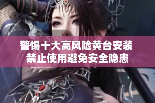 警惕十大高風(fēng)險黃臺安裝 禁止使用避免安全隱患
