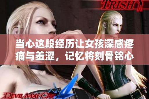 當(dāng)心這段經(jīng)歷讓女孩深感疼痛與羞澀，記憶將刻骨銘心