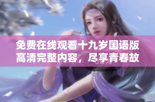 免費(fèi)在線觀看十九歲國語版高清完整內(nèi)容，盡享青春故事