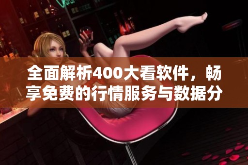 全面解析400大看軟件，暢享免費(fèi)的行情服務(wù)與數(shù)據(jù)分析