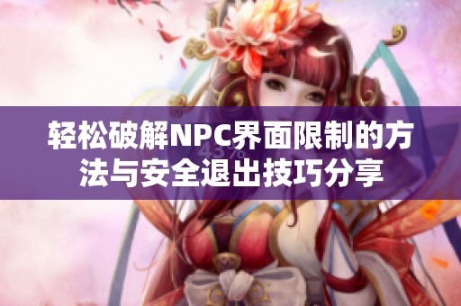 輕松破解NPC界面限制的方法與安全退出技巧分享
