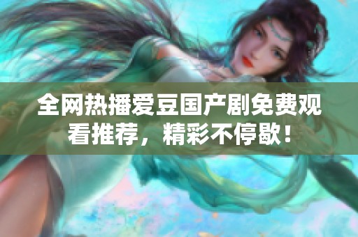全網(wǎng)熱播愛豆國產(chǎn)劇免費(fèi)觀看推薦，精彩不停歇！
