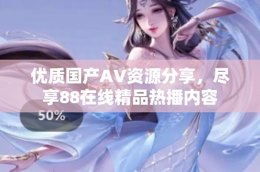 優(yōu)質(zhì)國(guó)產(chǎn)AV資源分享，盡享88在線精品熱播內(nèi)容