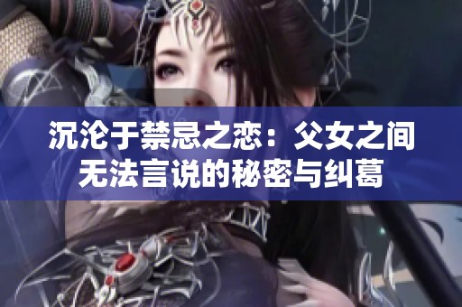 沉淪于禁忌之戀：父女之間無法言說的秘密與糾葛