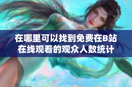 在哪里可以找到免費(fèi)在B站在線觀看的觀眾人數(shù)統(tǒng)計(jì)